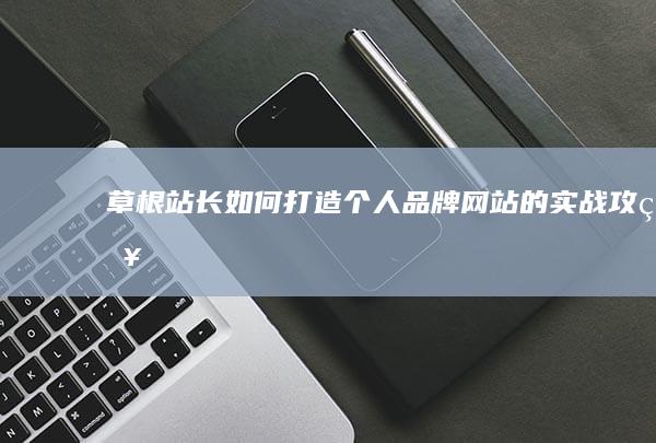 草根站长如何打造个人品牌网站的实战攻略